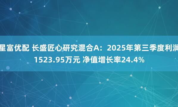 星富优配 长盛匠心研究混合A：2025年第三季度利润1523.95万元 净值增长率24.4%