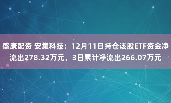 盛康配资 安集科技：12月11日持仓该股ETF资金净流出278.32万元，3日累计净流出266.07万元