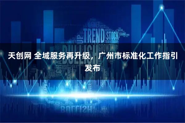 天创网 全域服务再升级，广州市标准化工作指引发布